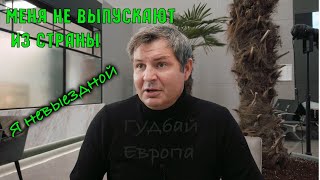 Меня не выпустили из страны. Европа закрыта навсегда!