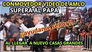 CONMOVEDOR VIDEO DE AMLO (SUPERA AL PAPA) AL LLEGAR A NUEVO CASAS GRANDES CHIHUAHUA