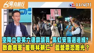 2022.11.04【台灣向前行 Part7】"空降立委"笑"六連霸議員" 高虹安陷"落選邊緣"？致命傷是"意外"羞辱林耕仁！