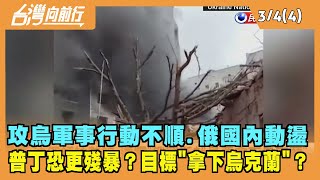 2022.03.04【台灣向前行 Part4】攻烏不順、俄國內動盪 普丁恐更殘暴？目標"拿下烏克蘭"？