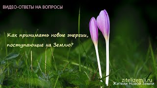 Видео-ответ на вопрос: Как принимать новые энергии, поступающие на Землю?