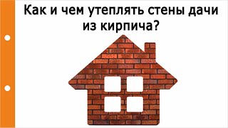 Как и чем утеплять наружные и внутренние стены периодически отапливаемого дома из кирпича (дачи)?