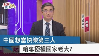 【財經週日趴】中國想當快樂第三人 暗奪極權國家老大？ 2022.04.03