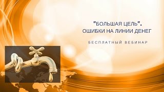 Вебинар 18.05.2017 "Большая Цель". Ошибки на линии денег
