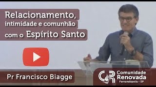 Relacionamento, intimidade e comunhão com o Espírito Santo | Pr Francisco Biagge | 22/04/2018