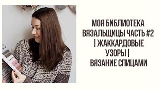 МОЯ БИБЛИОТЕКА ВЯЗАЛЬЩИЦЫ ЧАСТЬ #2  | Жаккардовые узоры | Вязание спицами