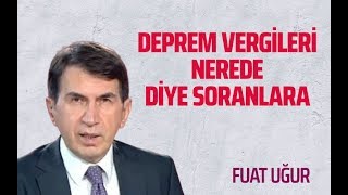 DEPREM VERGİLERİ NEREDE DİYE SORANLARA (Fuat Uğur- Gazeteoku - Sesli Makale)