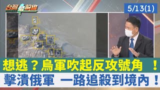 想逃？烏軍吹起反攻號角 ！ 擊潰俄軍 一路追殺到境內！【台灣最前線 重點摘要】2022.05.13(1)