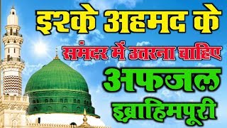 Ishq E Ahmad Ke Samandar Me Utarna Chahiye Naat By Afzal Ibrahimpuri