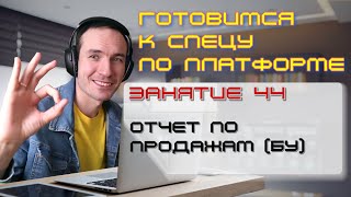 ГОТОВИМСЯ К СПЕЦУ ПО ПЛАТФОРМЕ 1С. ЗАНЯТИЕ 44. ОТЧЕТ ПО ПРОДАЖАМ (БУ)