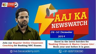 Aaj Ka Newswatch (08-10 Dec. 2019) |Current Affairs | For UPSC,SSC,Railway,Banking & Other Exams