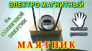 Электромагнитный маятник на солнечной энергии своими руками