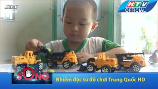 Cảnh báo an toàn sống | Nhiễm độc từ đồ chơi Trung Quốc | HTV