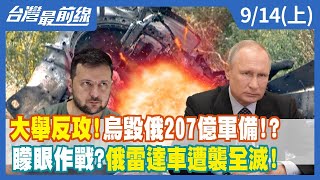 大舉反攻！烏毀俄207億軍備！？ 矇眼作戰？俄雷達車遭襲全滅！【台灣最前線】2022.09.14(上)