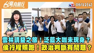 2023.06.12【台灣向前行 Part4】雲林請益之旅！泛藍大咖未現身？侯行程照跑！政治判斷有問題？