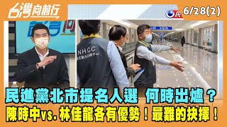 2022.06.28【台灣向前行 Part2】民進黨北市提名人選 何時出爐？陳時中vs.林佳龍各有優勢！最難的抉擇！