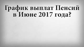 График выплат Пенсий в Июне 2017 года