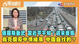 2022.03.01【台灣向前行 Part5】俄羅斯動武 習近平不知？遲未表態 烏克蘭反中情緒漲 中國自找的？