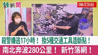 【辣新聞152 重點摘要】殺警嫌逃17小時！ 換5種交通工具造斷點！ 南北奔波280公里！ 新竹落網！ 2022.08.23(6)