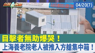 目擊者無助爆哭！ 上海養老院老人被推入方艙集中箱！【台灣最前線 重點摘要】2022.04.20(7)