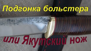 Подгонка  больстера на нож. Или "Якутский" нож.