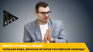 Амиран Урушадзе о лекции "Вольная вода: донская история российской свободы"