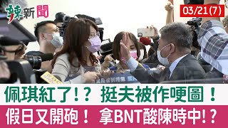 【辣新聞152 重點摘要】佩琪紅了!? 挺夫被作哽圖！ 假日又開砲！ 拿BNT酸陳時中!? 2022.03.21(7)