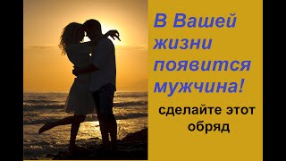 Обряд на ПОЯВЛЕНИЕ МУЖЧИНЫ в жизни. Для женщин!!! /Агата Добровская