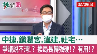 【辣新聞152 重點摘要】中捷.鎮瀾宮.違建.社宅… 爭議說不清!? 換局長轉強硬!? 有用!? 2022.02.09(5)