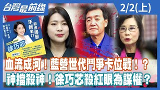 血流成河！藍營世代鬥爭卡位戰！？神擋殺神！徐巧芯殺紅眼為謀權？【台灣最前線】2023.02.02(上)