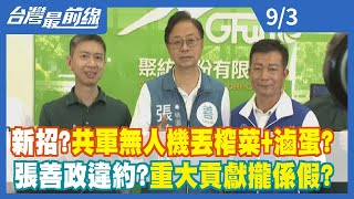 新招？ 共軍無人機丟榨菜+滷蛋？ 張善政違約？ "重大貢獻"攏係假？【台灣最前線】2022.09.03