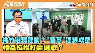 2022.06.29【台灣向前行 Part5】 桃竹選情連動？"智慧"連線成型 相互拉抬打贏選戰？
