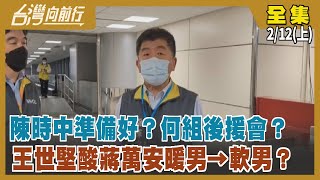 陳時中"準備好"？何組後援會？ 王世堅酸蔣萬安"暖男→軟男"？【台灣向前行】2022.02.12(上)