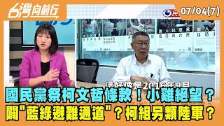2023.07.04【台灣向前行 Part7】國民黨祭柯文哲條款！小雞絕望？ 闢"藍綠避難通道"？柯組另類陸軍？