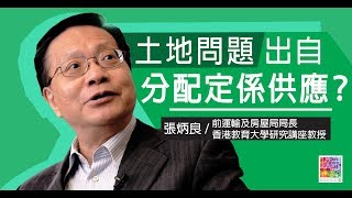 【專訪張炳良】EP 4: 土地問題出自分配定係供應？