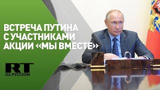 Встреча Путина с участниками акции «Мы вместе» — трансляция