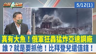 真有大魚！俄軍狂轟猛炸亞速鋼廠 誰？就是要抓他！比拜登兒還值錢！【台灣最前線 重點摘要】2022.05.12(1)