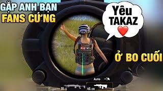 [PUBG Mobile] Cảm Xúc Của Anh Bạn Fans Cứng | Trốn Bo Cuối Để Gặp Takaz