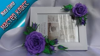 Подарок своими руками. / Украшаем фоторамку розами из фоамирана.