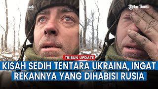 Sambil Meneteskan Air Mata, Tentara Ukraina Bicara Soal Rekannya yang Dieliminir Rusia