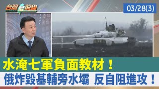 "水淹七軍"負面教材！ 俄炸毀基輔旁水壩 反自阻進攻！【台灣最前線 重點摘要】2022.03.28(3)