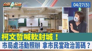 柯文哲喊軟封城！ 市局處活動照辦 拿市民當政治籌碼？【台灣最前線 重點摘要】2022.04.27(5)