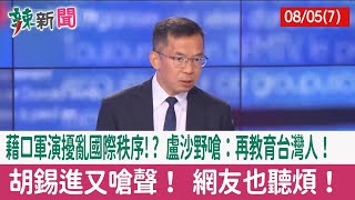 【辣新聞152 重點摘要】藉口軍演擾亂國際秩序!? 盧沙野嗆：再教育台灣人！ 胡錫進又嗆聲！ 網友也聽煩！ 2022.08.05(7)