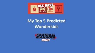 My Top 5 FM18 Wonderkids Predictions | Football Manager 2018