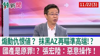 【辣新聞152 重點摘要】煽動仇恨值？ 抹黑AZ再瞄準高端!? 國產是原罪!? 張宏陸：惡意操作！ 2022.11.22(3)