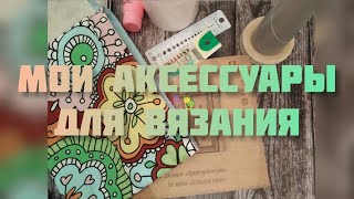 Мои аксессуары для вязания, обзор. Полезные, модные и необходимые штучки для вязания.