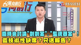 2024.03.22【台灣向前行 Part3】臨時會討論"剴剴案"."監視器案"！ 藍技術性缺席？只送報告？