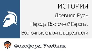 История. Народы Восточной Европы. Восточные славяне в древности. Центр онлайн-обучения «Фоксфорд»