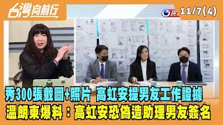 2022.11.07【台灣向前行 Part4】秀300張截圖+照片 高虹安提男友工作證據 溫朗東加碼爆料：高虹安恐偽造助理男友簽名