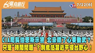 2022.07.22【台灣向前行 Part6】CIA局長伯恩斯示警 北京鐵了心要動武？只是"時間問題"？別低估習近平侵台野心！